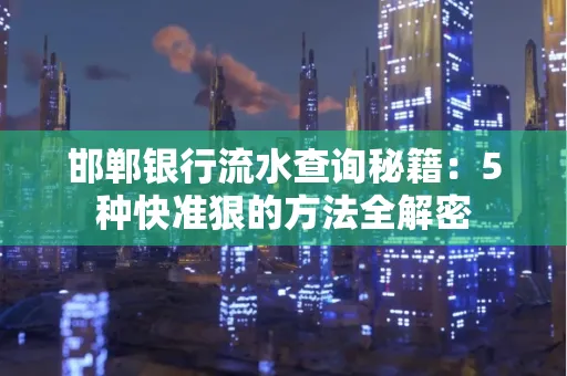 邯郸银行流水查询秘籍:5种快准狠的方法全解密