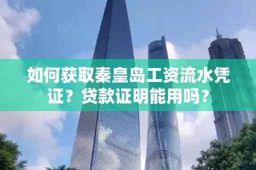 如何获取秦皇岛工资流水凭证?贷款证明能用吗?