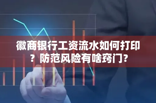 徽商银行工资流水如何打印?防范风险有啥窍门?