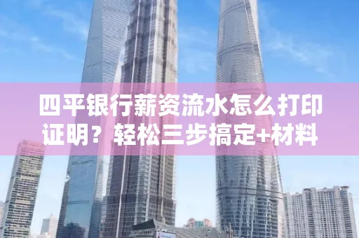 四平银行薪资流水怎么打印证明?轻松三步搞定+材料清单