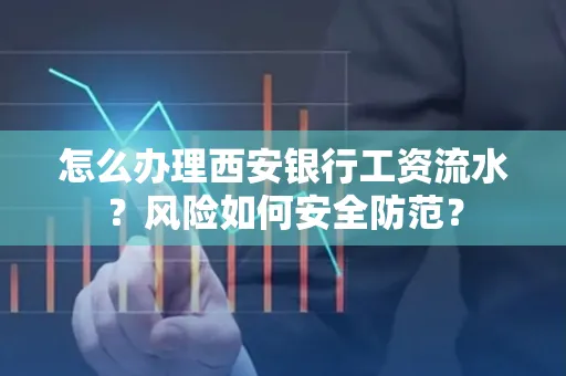 怎么办理西安银行工资流水?风险如何安全防范?