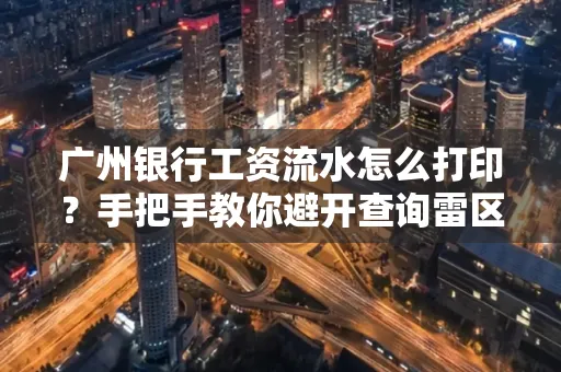 广州银行工资流水怎么打印?手把手教你避开查询雷区