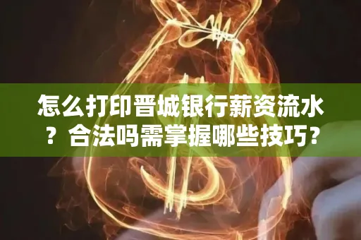 怎么打印晋城银行薪资流水?合法吗需掌握哪些技巧?