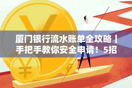 厦门银行流水账单全攻略|手把手教你安全申请!5招识破假账单陷阱