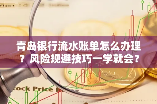 青岛银行流水账单怎么办理?风险规避技巧一学就会?