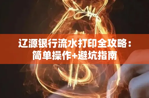 辽源银行流水打印全攻略:简单操作+避坑指南