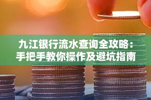 九江银行流水查询全攻略:手把手教你操作及避坑指南
