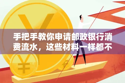 手把手教你申请邮政银行消费流水,这些材料一样都不能少!