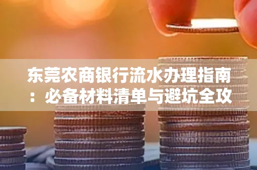 东莞农商银行流水办理指南:必备材料清单与避坑全攻略