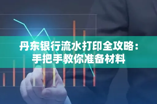 丹东银行流水打印全攻略:手把手教你准备材料